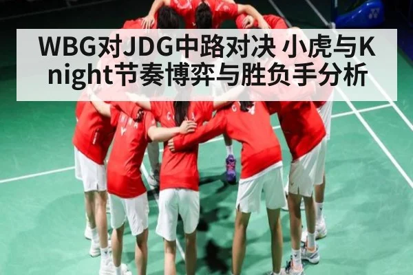 WBG对JDG中路对决 小虎与Knight节奏博弈与胜负手分析